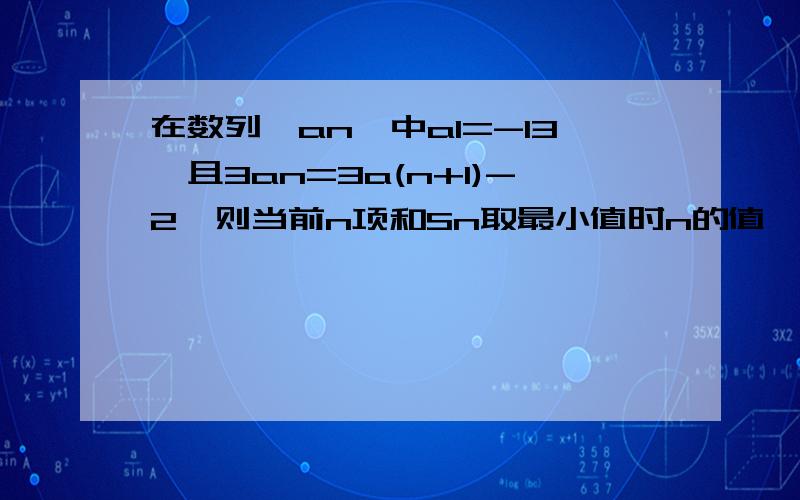 在数列{an}中a1=-13,且3an=3a(n+1)-2,则当前n项和Sn取最小值时n的值