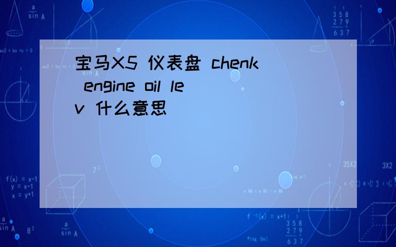 宝马X5 仪表盘 chenk engine oil lev 什么意思