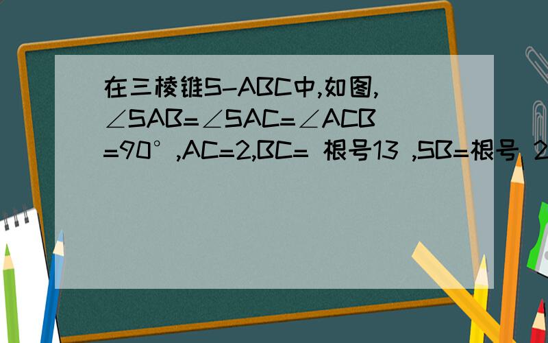 在三棱锥S-ABC中,如图,∠SAB=∠SAC=∠ACB=90°,AC=2,BC= 根号13 ,SB=根号 29,求异面直线SC与AB所成的角的余弦值.