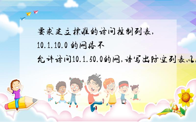 要求建立标准的访问控制列表,10.1.10.0 的网络不允许访问10.1.50.0的网,请写出防空列表以及在那个口配置