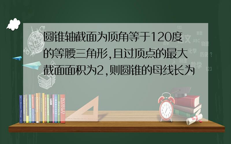 圆锥轴截面为顶角等于120度的等腰三角形,且过顶点的最大截面面积为2,则圆锥的母线长为