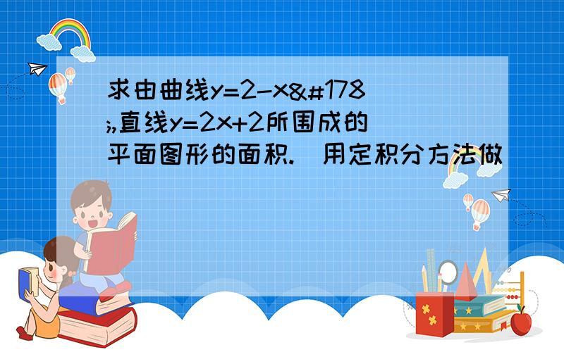 求由曲线y=2-x²,直线y=2x+2所围成的平面图形的面积.（用定积分方法做）