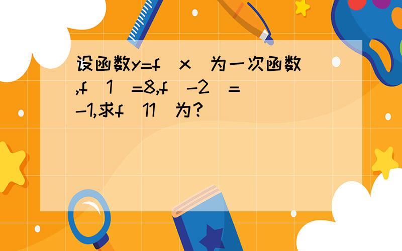 设函数y=f（x）为一次函数,f（1）=8,f（-2）=-1,求f（11）为?