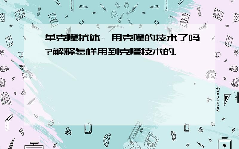 单克隆抗体,用克隆的技术了吗?解释怎样用到克隆技术的.