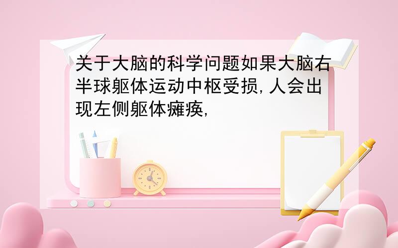 关于大脑的科学问题如果大脑右半球躯体运动中枢受损,人会出现左侧躯体瘫痪,