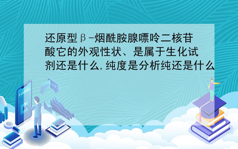 还原型β-烟酰胺腺嘌呤二核苷酸它的外观性状、是属于生化试剂还是什么,纯度是分析纯还是什么