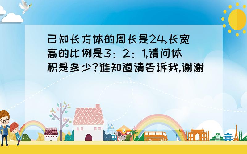 已知长方体的周长是24,长宽高的比例是3：2：1,请问体积是多少?谁知道请告诉我,谢谢