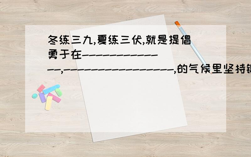 冬练三九,夏练三伏,就是提倡勇于在-------------,----------------,的气候里坚持锻炼,以增强------.