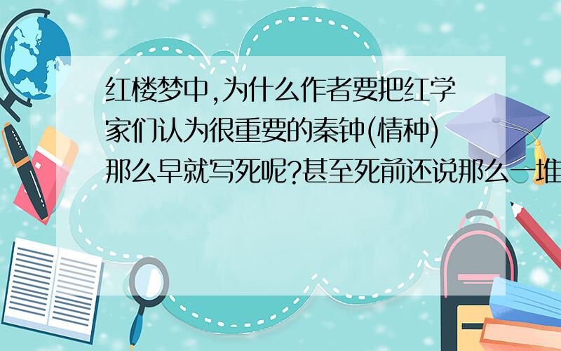 红楼梦中,为什么作者要把红学家们认为很重要的秦钟(情种)那么早就写死呢?甚至死前还说那么一堆不应该从情种口中说出的话.