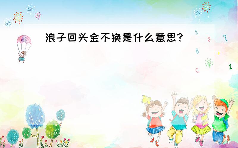 浪子回头金不换是什么意思?