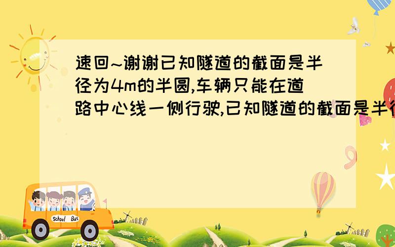 速回~谢谢已知隧道的截面是半径为4m的半圆,车辆只能在道路中心线一侧行驶,已知隧道的截面是半径为4m的半圆,车辆只能在道路中心线一侧行驶,一辆宽为2.7m,高为2.5m的货车能不能驶入这个隧