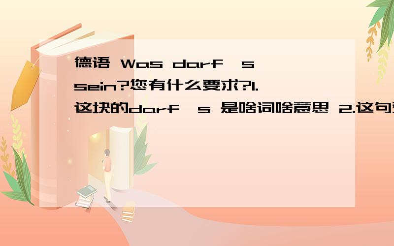 德语 Was darf's sein?您有什么要求?1.这块的darf's 是啥词啥意思 2.这句型怎么解析一下.