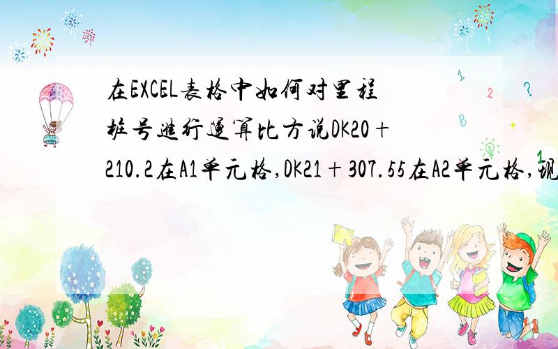 在EXCEL表格中如何对里程桩号进行运算比方说DK20+210.2在A1单元格,DK21+307.55在A2单元格,现在如何在A3单元格中计算A2与A1的里程差值,即“DK21+307.55-DK20+210.2”的值