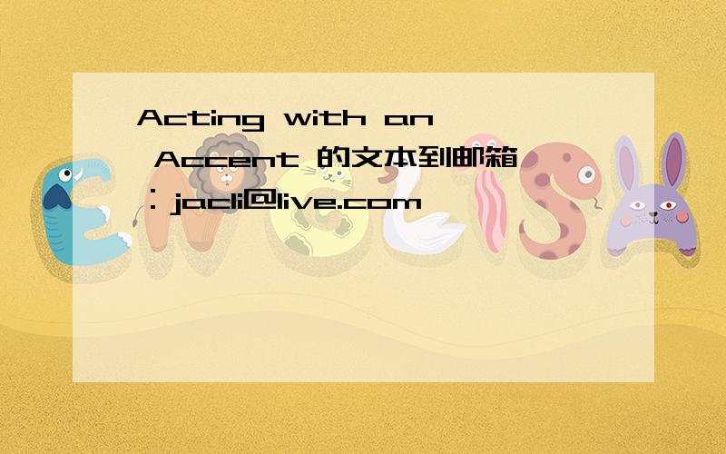 Acting with an Accent 的文本到邮箱：jacli@live.com