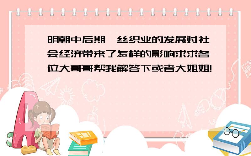 明朝中后期,丝织业的发展对社会经济带来了怎样的影响求求各位大哥哥帮我解答下或者大姐姐!