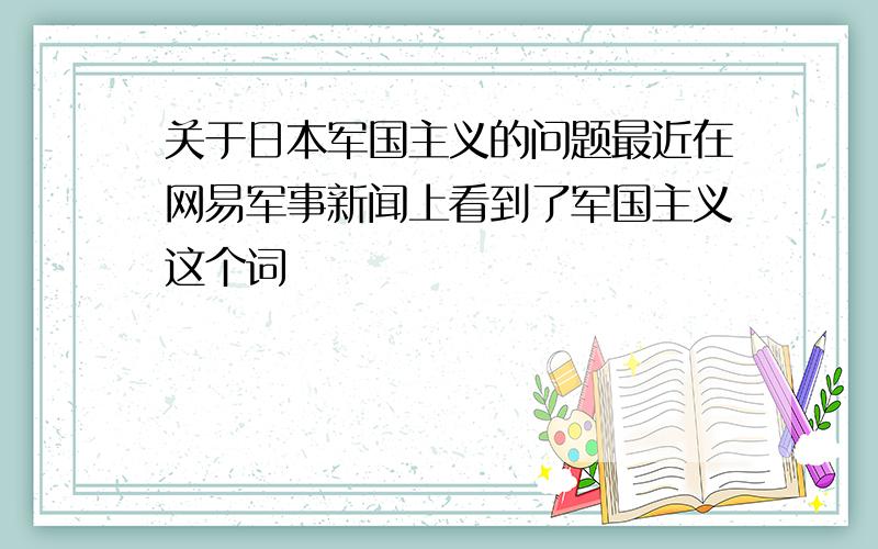 关于日本军国主义的问题最近在网易军事新闻上看到了军国主义这个词