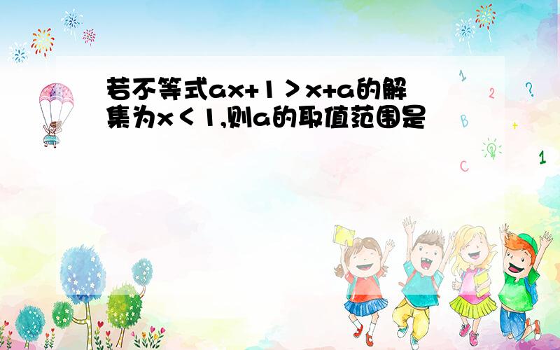 若不等式ax+1＞x+a的解集为x＜1,则a的取值范围是