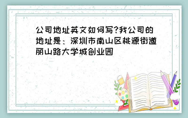 公司地址英文如何写?我公司的地址是：深圳市南山区桃源街道丽山路大学城创业园