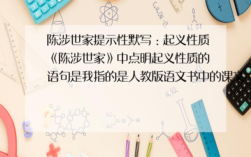 陈涉世家提示性默写：起义性质《陈涉世家》中点明起义性质的语句是我指的是人教版语文书中的课文