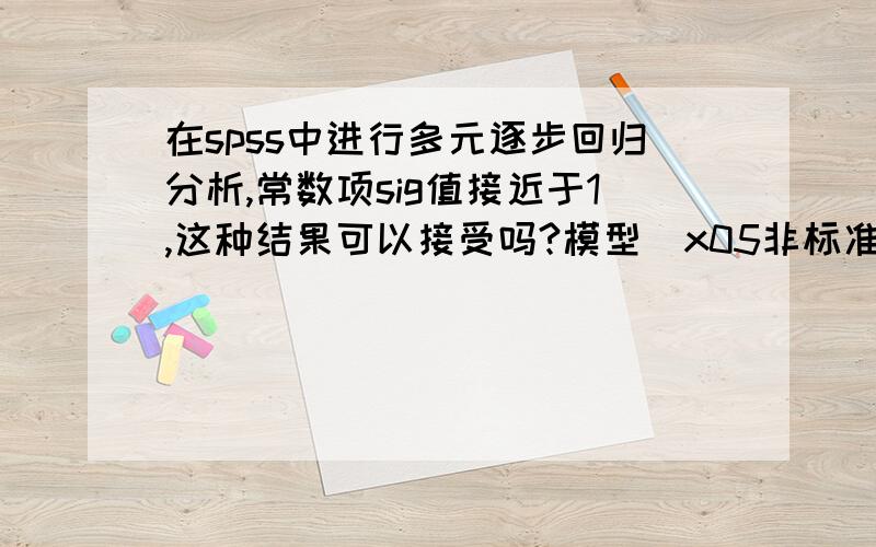 在spss中进行多元逐步回归分析,常数项sig值接近于1,这种结果可以接受吗?模型\x05非标准化系数\x05标准系数\x05t\x05Sig.\x05共线性统计量\x05B\x05标准 误差\x05试用版\x05\x05\x05容差\x05VIF1\x05(常量)\x0