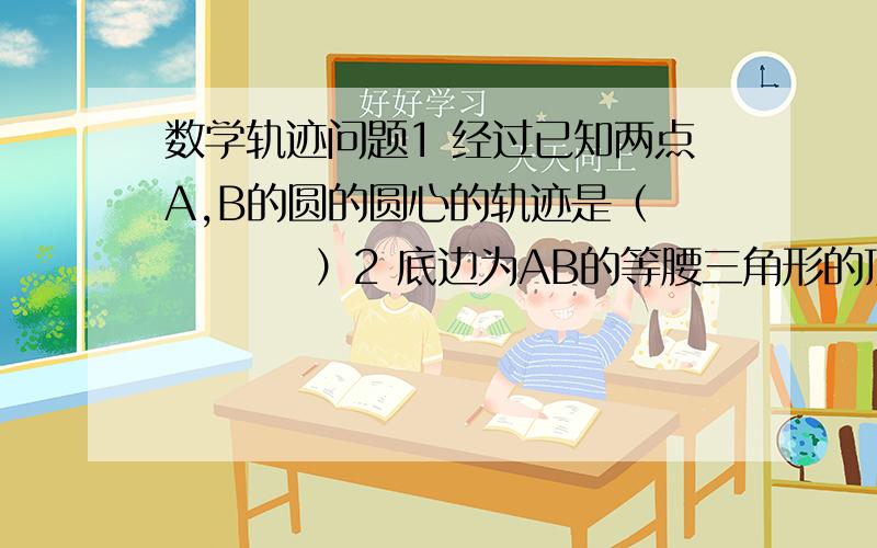 数学轨迹问题1 经过已知两点A,B的圆的圆心的轨迹是（          ）2 底边为AB的等腰三角形的顶点的轨迹是（                    ）3 以线段AB为斜边的直角三角形的顶点C的轨迹是（         ）