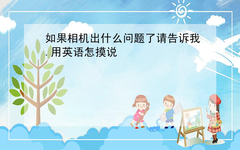 如果相机出什么问题了请告诉我.用英语怎摸说