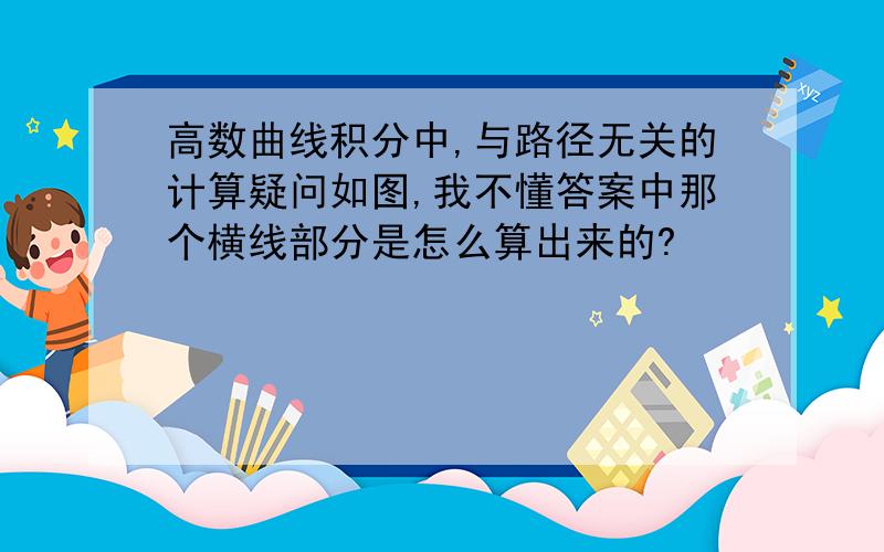 高数曲线积分中,与路径无关的计算疑问如图,我不懂答案中那个横线部分是怎么算出来的?