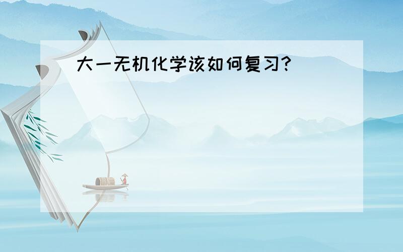 大一无机化学该如何复习?