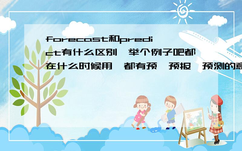 forecast和predict有什么区别,举个例子吧都在什么时候用,都有预、预报、预测的意思.