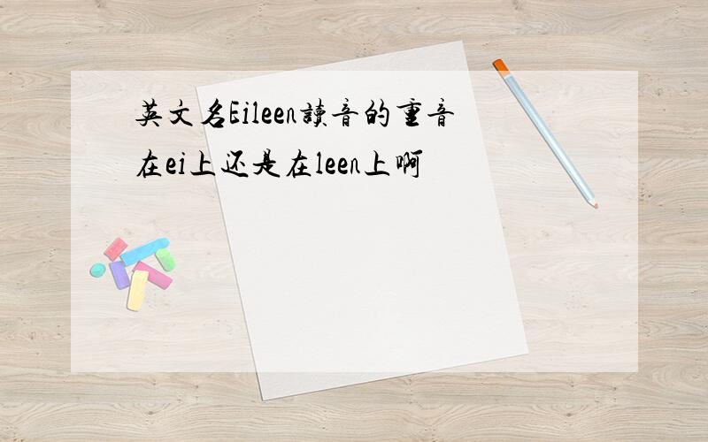 英文名Eileen读音的重音在ei上还是在leen上啊