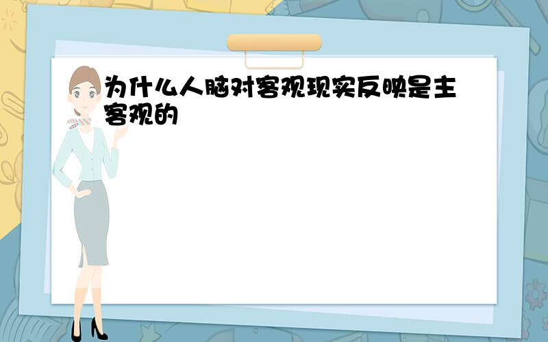 为什么人脑对客观现实反映是主客观的