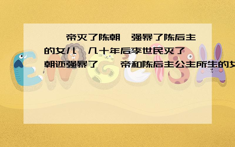 隋炀帝灭了陈朝,强暴了陈后主的女儿,几十年后李世民灭了隋朝还强暴了隋炀帝和陈后主公主所生的女儿,200多年后朱温灭唐,灭了李世民的后代,这些是不是都是报应?