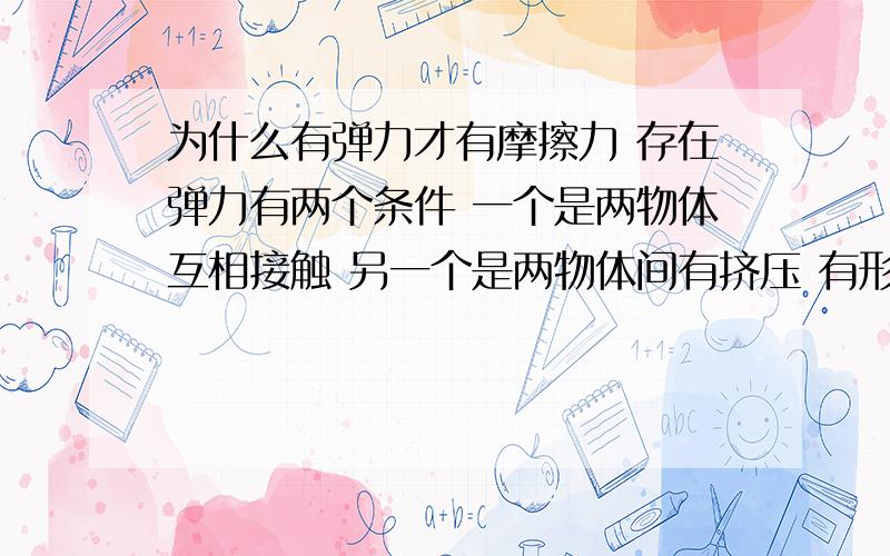 为什么有弹力才有摩擦力 存在弹力有两个条件 一个是两物体互相接触 另一个是两物体间有挤压 有形变 第二个不是很明白