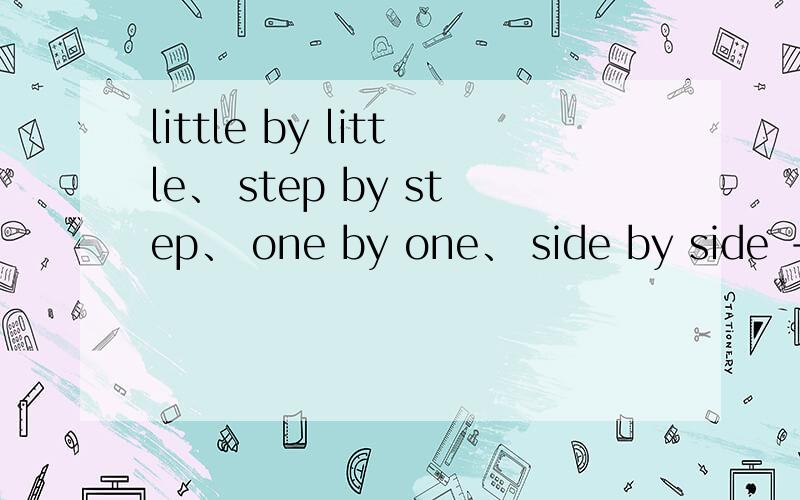 little by little、 step by step、 one by one、 side by side - When we realize yesterday is gone forever ,we find we're growing up _____.A.little by littleB.step by stepC.one by oneD.side by side 像这样的题都是怎么翻译的啊?：XX by XX?