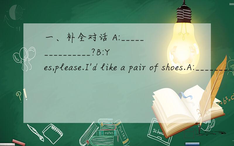 一、补全对话 A:_______________?B:Yes,please.I'd like a pair of shoes.A:_______________?B:Black.A:Sorry.We don't have any shoes in black.___________?They are very nice.B:Well.I like blue.___________________?A:They are 55 yuan.B:OK.I'll take them