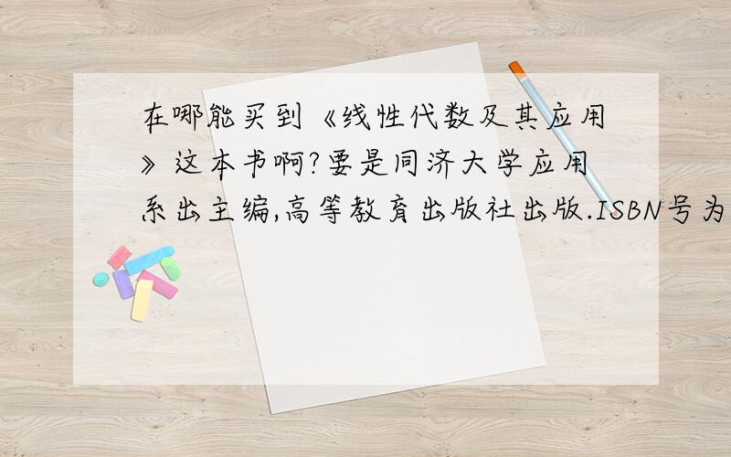 在哪能买到《线性代数及其应用》这本书啊?要是同济大学应用系出主编,高等教育出版社出版.ISBN号为 7-04-014412-3我在郑州.真能买到的话我会追加分的.