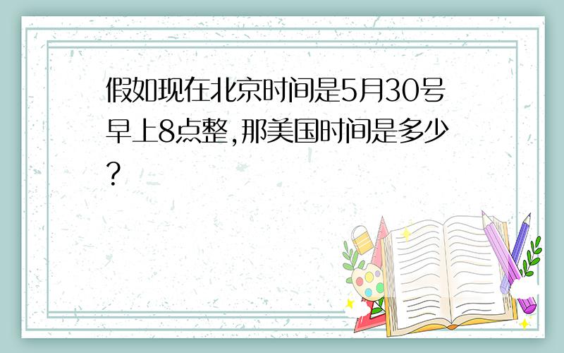 假如现在北京时间是5月30号早上8点整,那美国时间是多少?