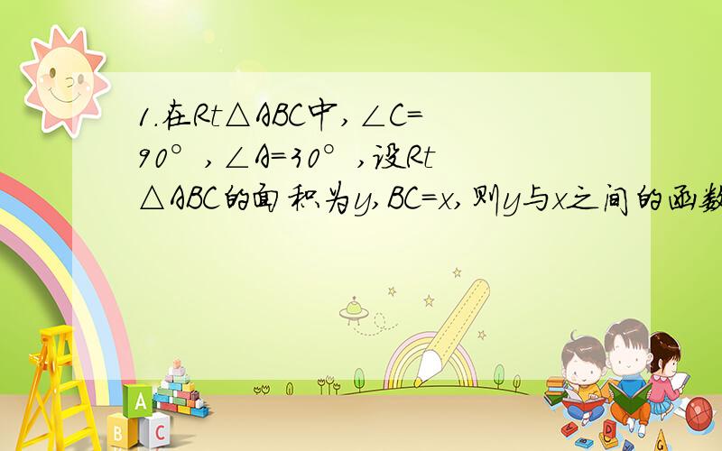 1.在Rt△ABC中,∠C＝90°,∠A＝30°,设Rt△ABC的面积为y,BC＝x,则y与x之间的函数关系式为（ 2.（创新题）某水库的水位在最近5h内持续上涨,下表记录了这5h的水位高度（我无法画表格）t/h 0 1 2 3 4 5y/