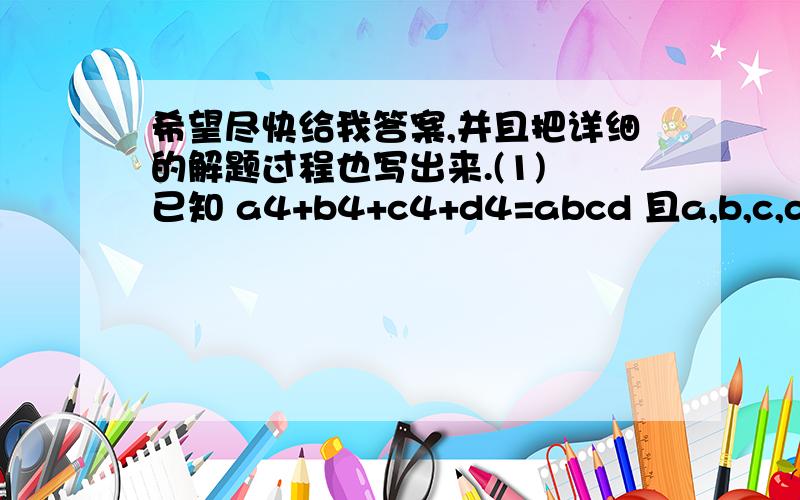 希望尽快给我答案,并且把详细的解题过程也写出来.(1) 已知 a4+b4+c4+d4=abcd 且a,b,c,d均为正 a=b=c=d(2)因式分解 x4+x3+(9/4)x2+x+1(3)已知关于x的整式能被x+3整除,且除以x+2、x--3时,余式分别为—4和6,求满