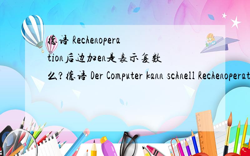 德语 Rechenoperation后边加en是表示复数么?德语 Der Computer kann schnell Rechenoperationen ausführen,Rechenoperation后边加en是表示复数么?