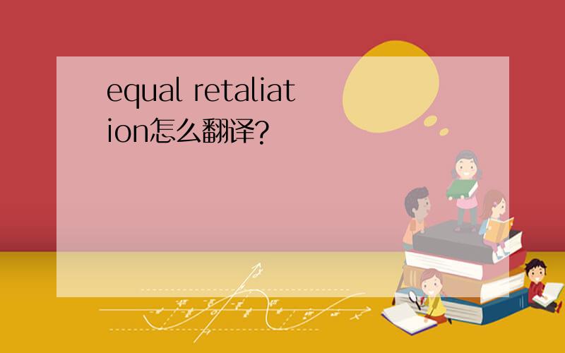 equal retaliation怎么翻译?