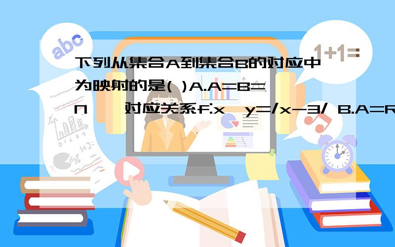 下列从集合A到集合B的对应中为映射的是( )A.A=B=N*,对应关系f:x→y=/x-3/ B.A=R,B={0,1},对应关系f:x→y=1(x>=0),0(x具体分析四个选项。