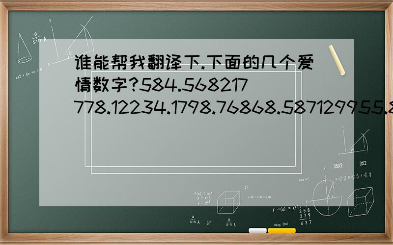 谁能帮我翻译下.下面的几个爱情数字?584.568217778.12234.1798.76868.587129955.829475.