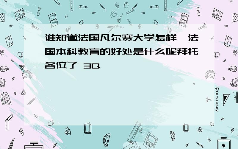 谁知道法国凡尔赛大学怎样,法国本科教育的好处是什么呢拜托各位了 3Q