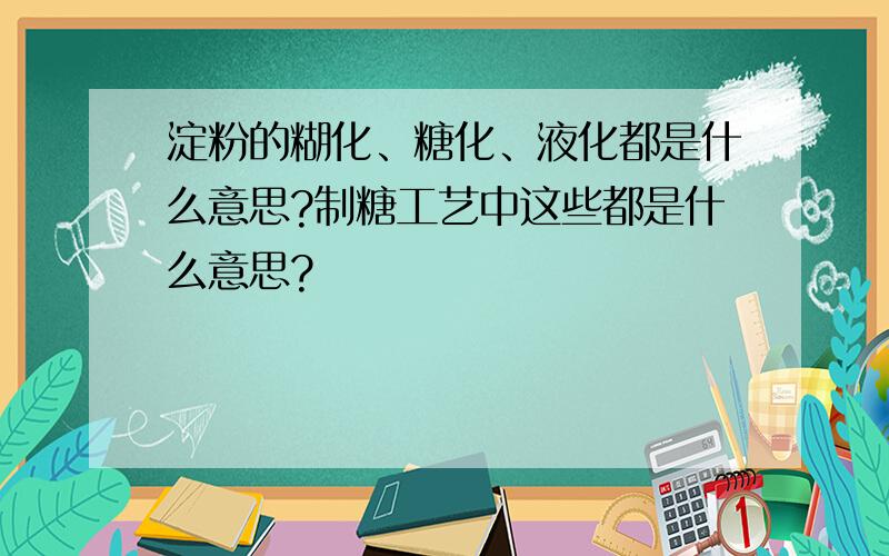 淀粉的糊化、糖化、液化都是什么意思?制糖工艺中这些都是什么意思?