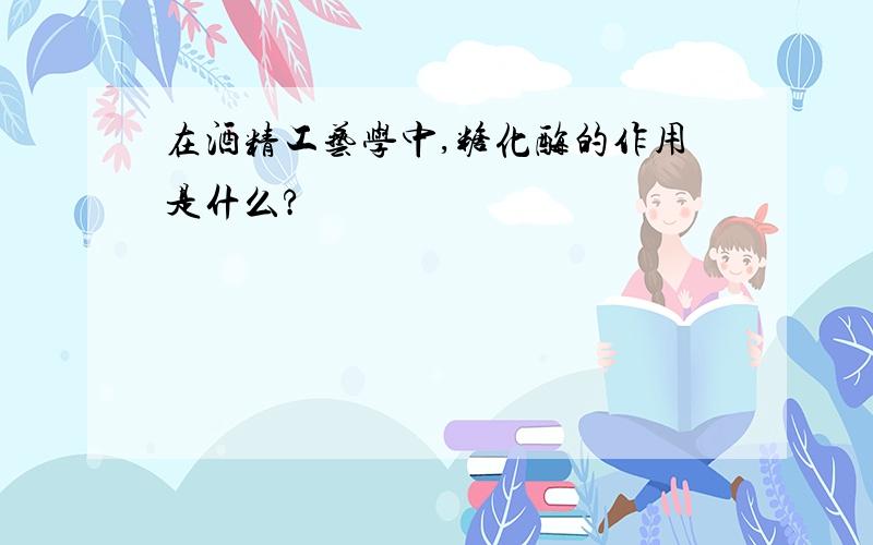 在酒精工艺学中,糖化酶的作用是什么?