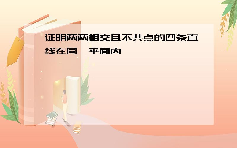 证明两两相交且不共点的四条直线在同一平面内