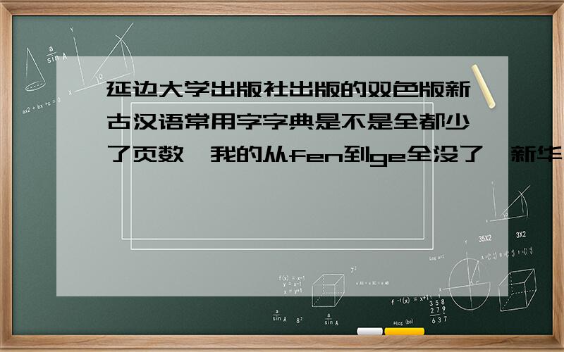 延边大学出版社出版的双色版新古汉语常用字字典是不是全都少了页数,我的从fen到ge全没了,新华书店买的= =!