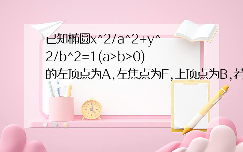 已知椭圆x^2/a^2+y^2/b^2=1(a>b>0)的左顶点为A,左焦点为F,上顶点为B,若∠BAO+∠BFO=90°,求椭圆的离心率