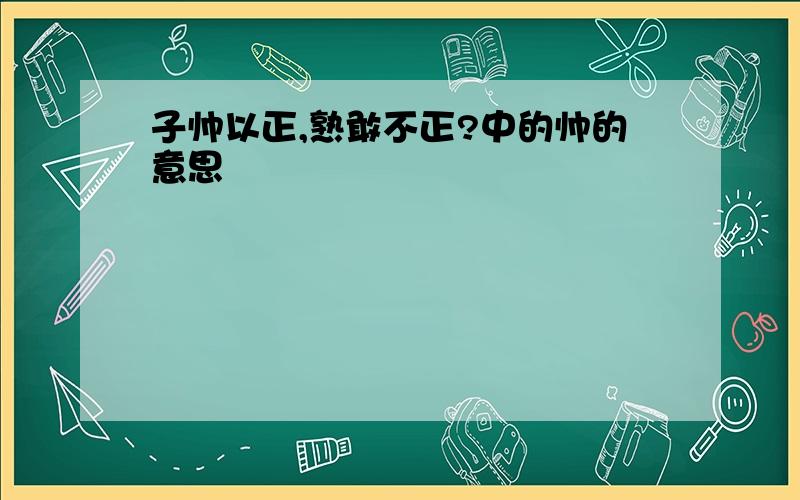 子帅以正,熟敢不正?中的帅的意思